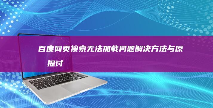 百度网页搜索无法加载问题解决方法与原因探讨