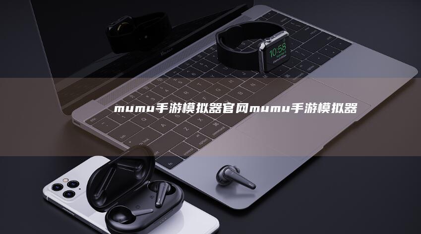 mumu手游模拟器官网-mumu手游模拟器 (mumu手游加速器)